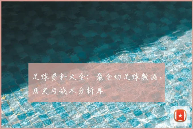 足球资料大全：最全的足球数据、历史与战术分析库