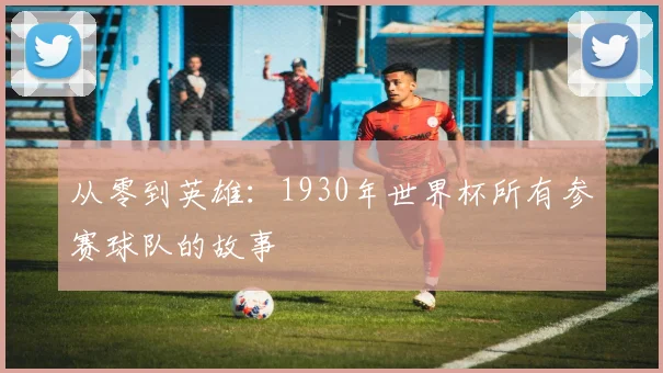 从零到英雄:1930年世界杯所有参赛球队的故事