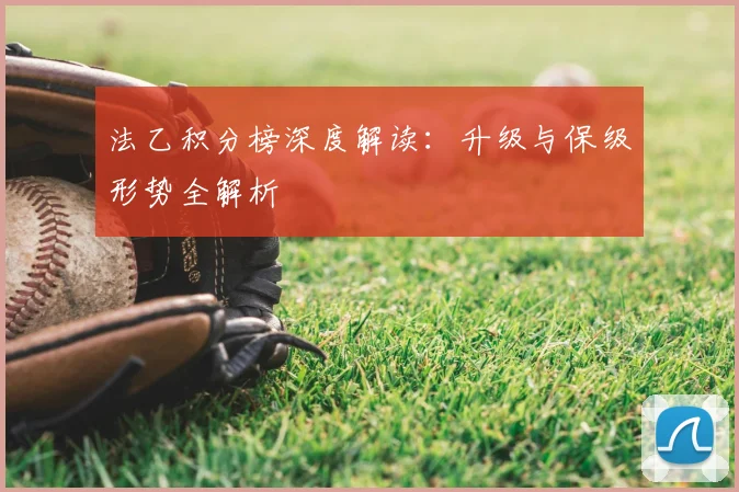 法乙积分榜深度解读：升级与保级形势全解析