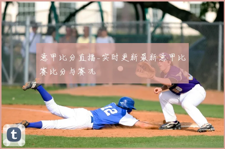 意甲比分直播_实时更新最新意甲比赛比分与赛况