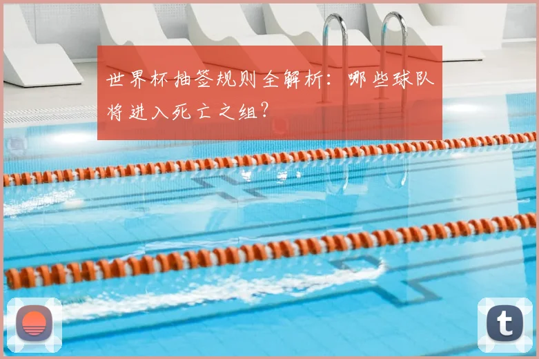 世界杯抽签规则全解析：哪些球队将进入死亡之组？