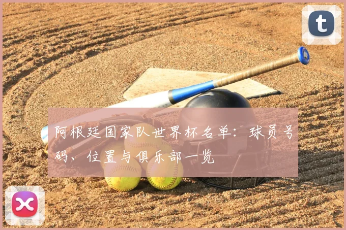 阿根廷国家队世界杯名单：球员号码、位置与俱乐部一览
