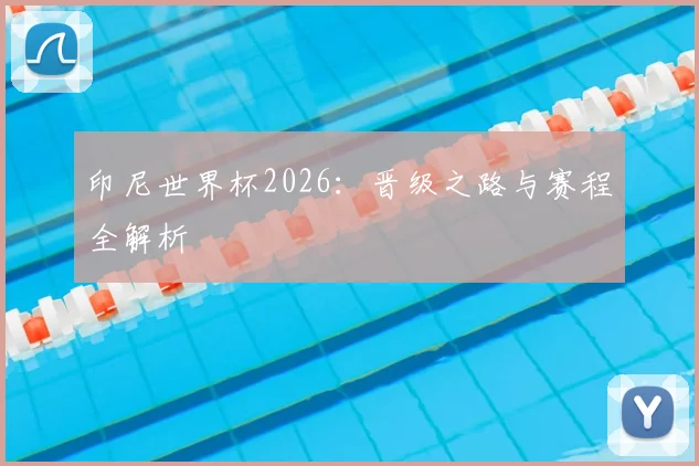 印尼世界杯2026:晋级之路与赛程全解析