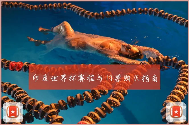 印度世界杯赛程与门票购买指南