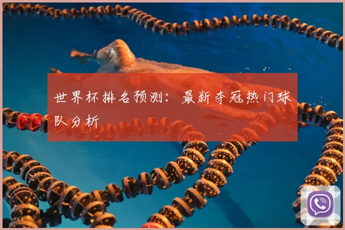 世界杯排名预测:最新夺冠热门球队分析