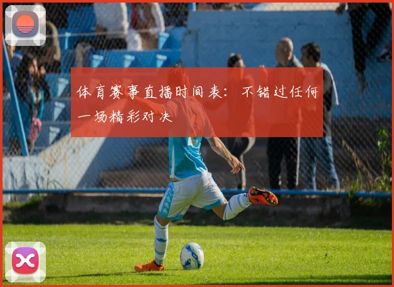 体育赛事直播时间表:不错过任何一场精彩对决