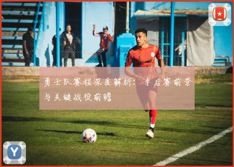 勇士队赛程深度解析:季后赛前景与关键战役前瞻