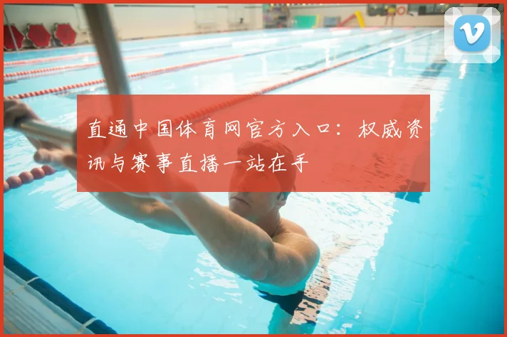 直通中国体育网官方入口:权威资讯与赛事直播一站在手