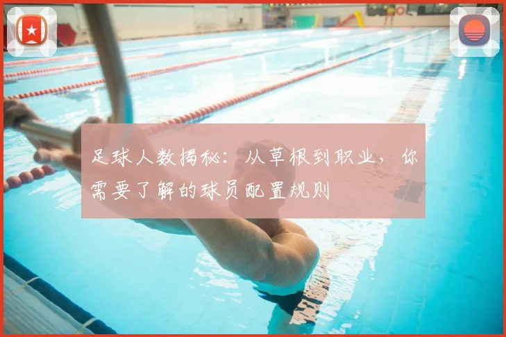 足球人数揭秘：从草根到职业，你需要了解的球员配置规则