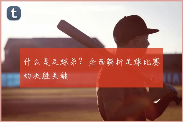 什么是足球杀?全面解析足球比赛的决胜关键