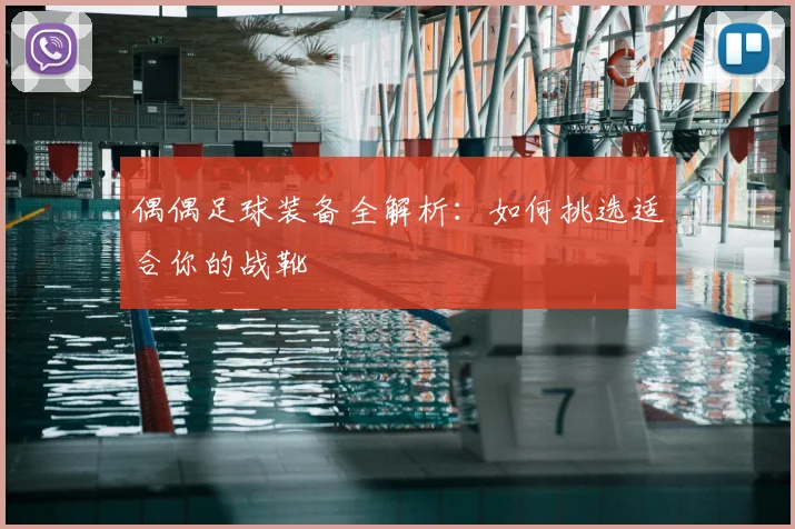 偶偶足球装备全解析:如何挑选适合你的战靴