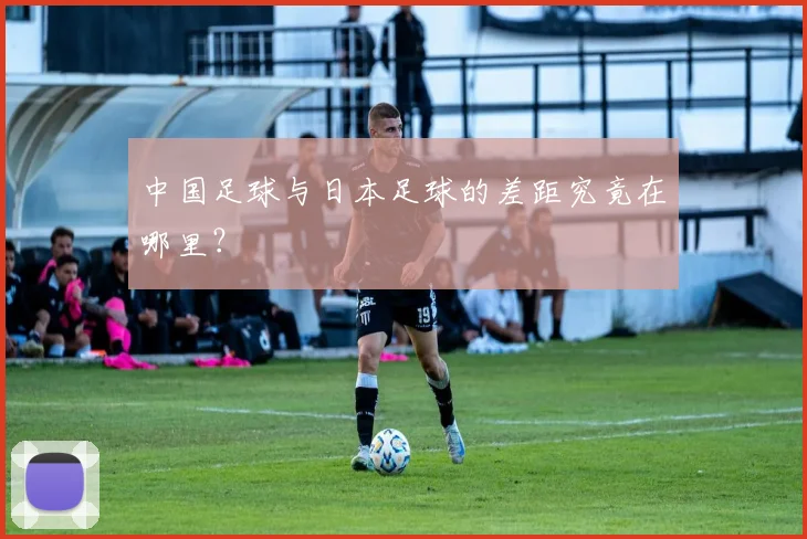 中国足球与日本足球的差距究竟在哪里?