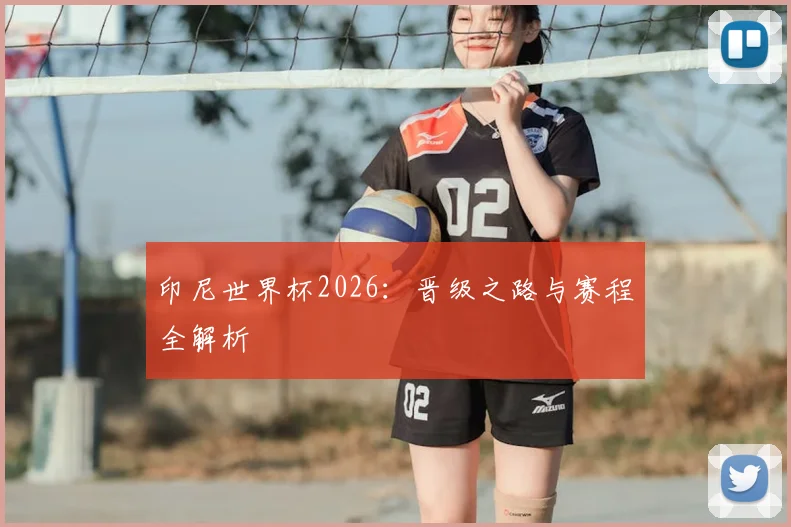 印尼世界杯2026:晋级之路与赛程全解析
