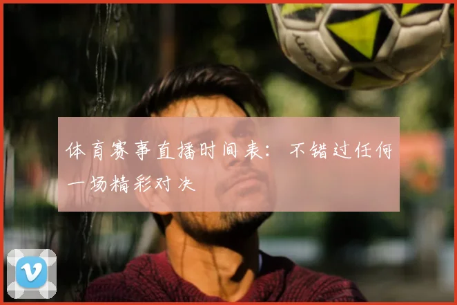 体育赛事直播时间表:不错过任何一场精彩对决