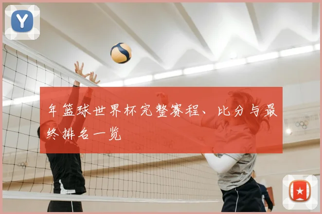 年篮球世界杯完整赛程、比分与最终排名一览