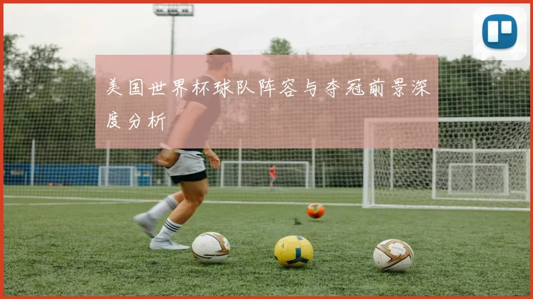 美国世界杯球队阵容与夺冠前景深度分析