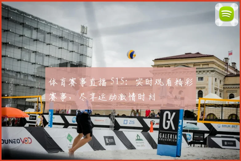 体育赛事直播 515:实时观看精彩赛事,尽享运动激情时刻