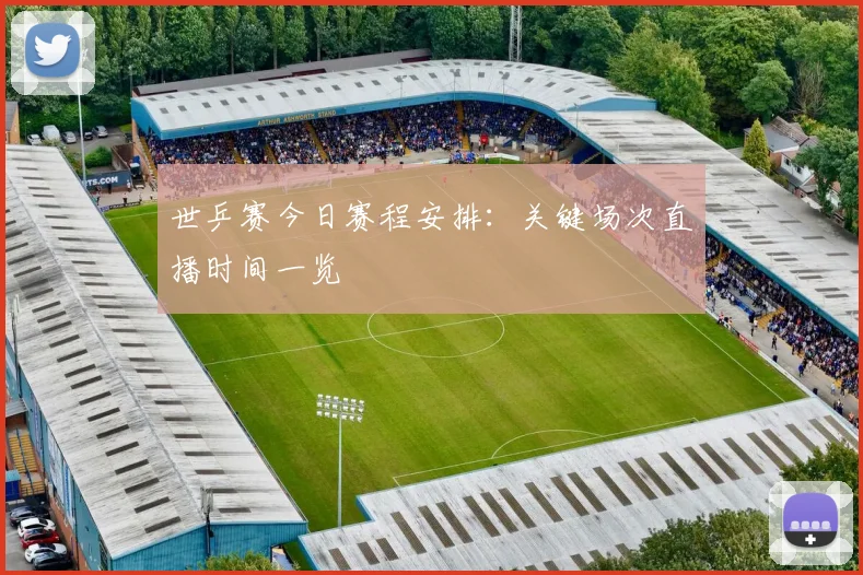 世乒赛今日赛程安排：关键场次直播时间一览