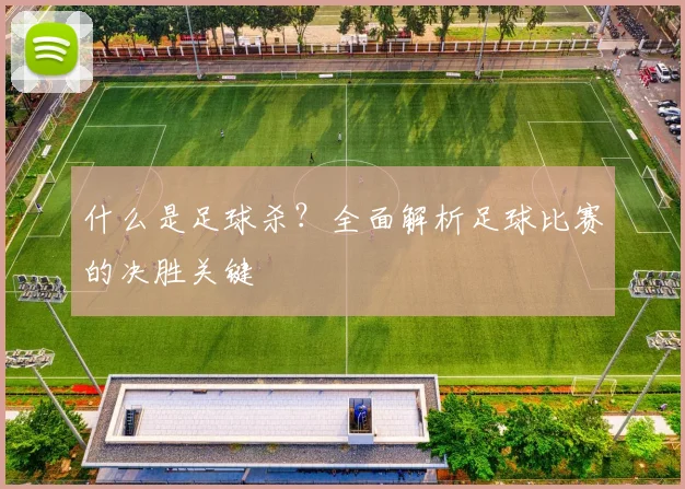 什么是足球杀?全面解析足球比赛的决胜关键